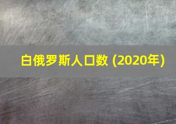 白俄罗斯人口数 (2020年)